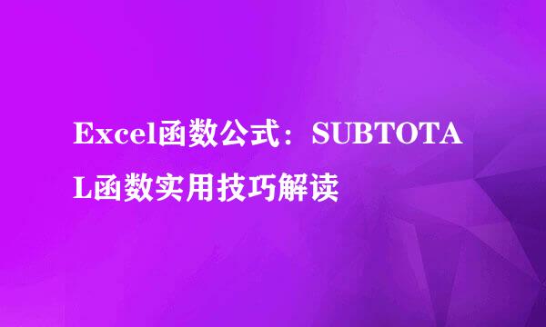 Excel函数公式：SUBTOTAL函数实用技巧解读