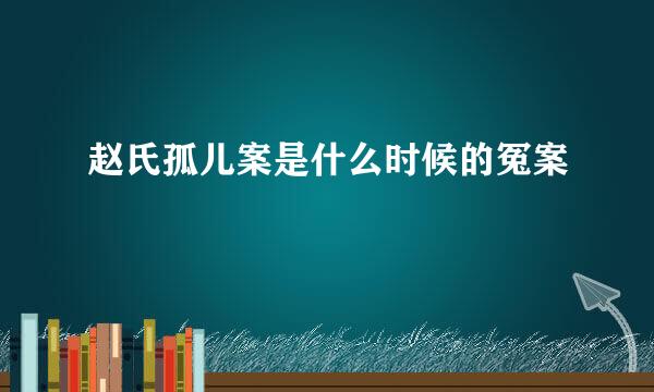 赵氏孤儿案是什么时候的冤案