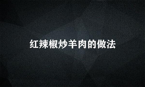 红辣椒炒羊肉的做法