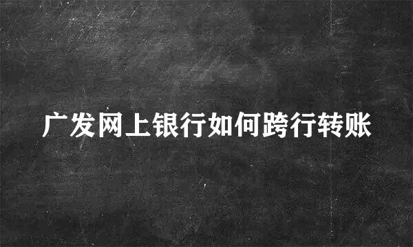 广发网上银行如何跨行转账