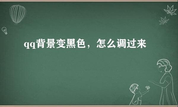 qq背景变黑色，怎么调过来