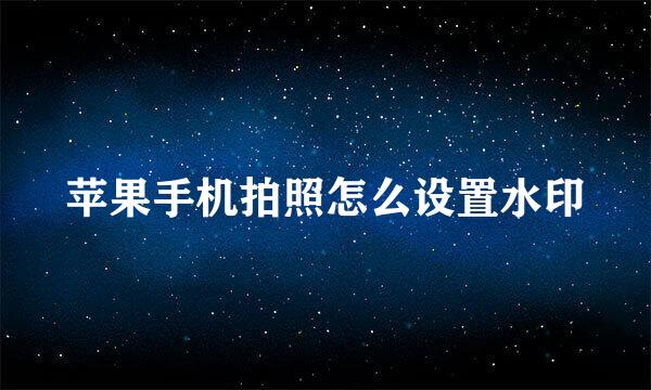 苹果手机拍照怎么设置水印