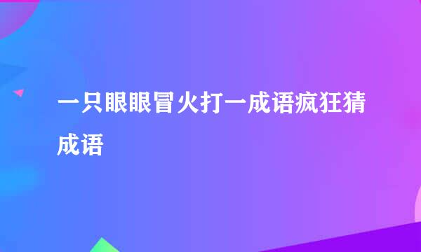 一只眼眼冒火打一成语疯狂猜成语