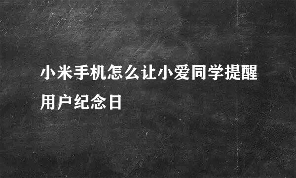 小米手机怎么让小爱同学提醒用户纪念日