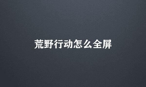 荒野行动怎么全屏