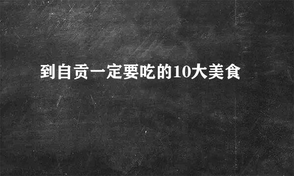 到自贡一定要吃的10大美食