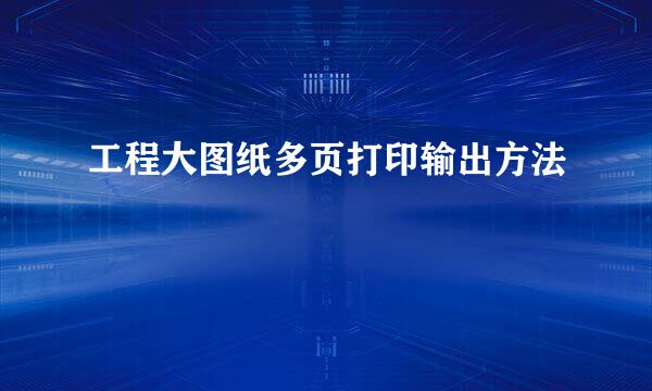 工程大图纸多页打印输出方法