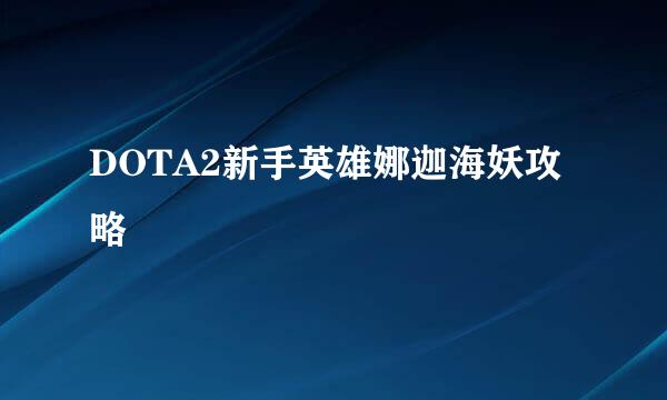 DOTA2新手英雄娜迦海妖攻略