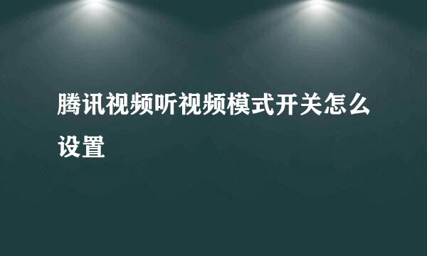 腾讯视频听视频模式开关怎么设置