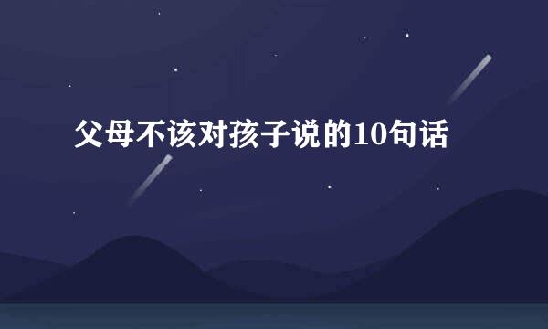 父母不该对孩子说的10句话