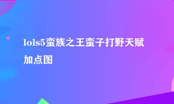 lols5蛮族之王蛮子打野天赋加点图