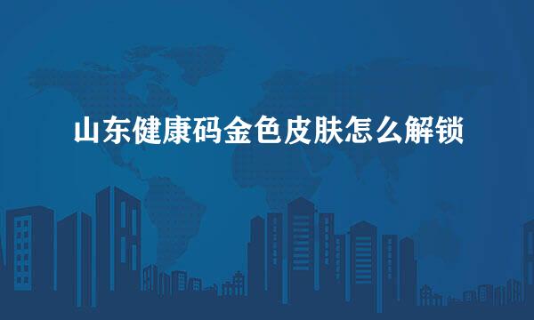 山东健康码金色皮肤怎么解锁