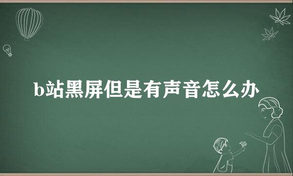 b站黑屏但是有声音怎么办