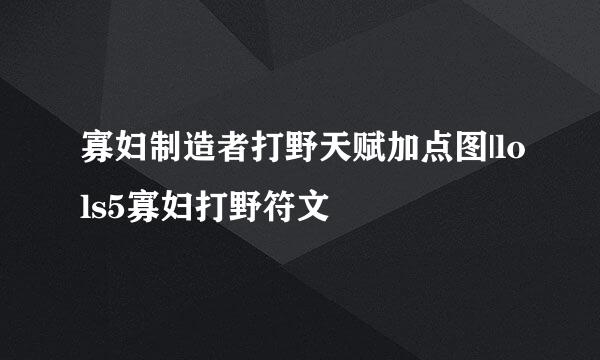寡妇制造者打野天赋加点图|lols5寡妇打野符文