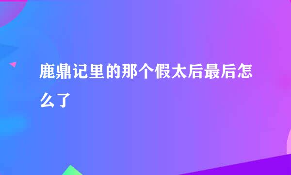 鹿鼎记里的那个假太后最后怎么了