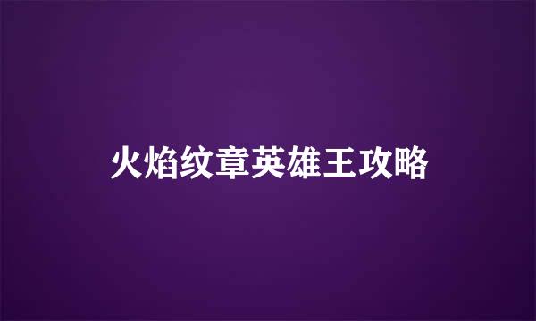 火焰纹章英雄王攻略