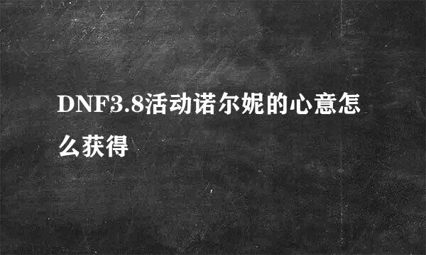 DNF3.8活动诺尔妮的心意怎么获得