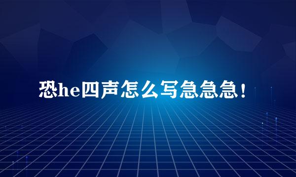 恐he四声怎么写急急急！