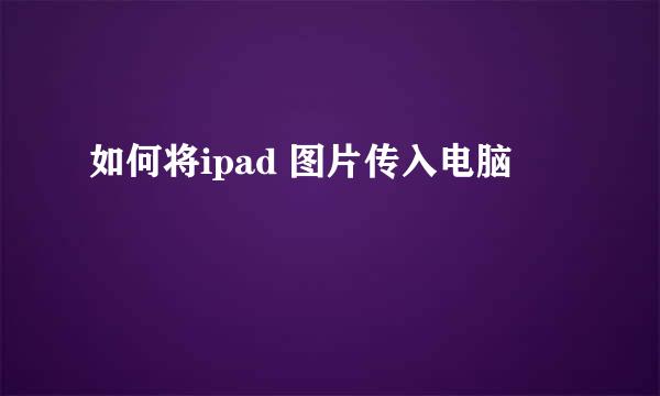 如何将ipad 图片传入电脑