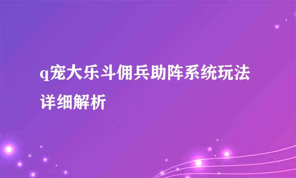 q宠大乐斗佣兵助阵系统玩法详细解析