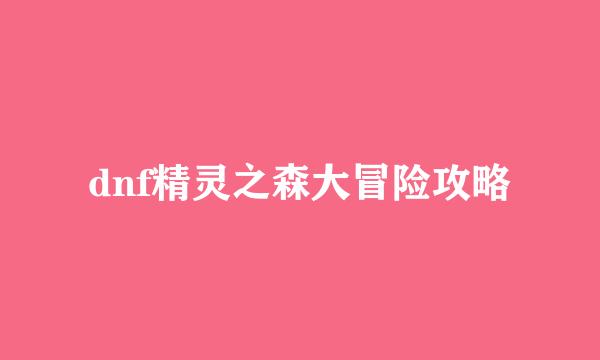dnf精灵之森大冒险攻略