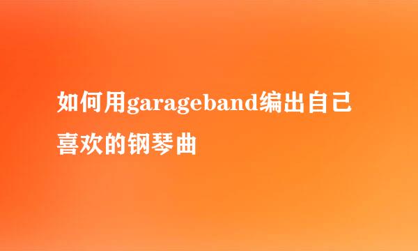 如何用garageband编出自己喜欢的钢琴曲