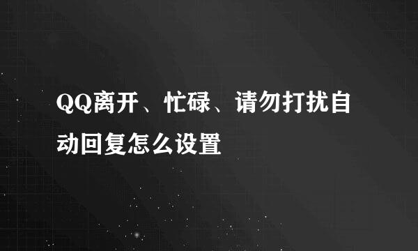 QQ离开、忙碌、请勿打扰自动回复怎么设置