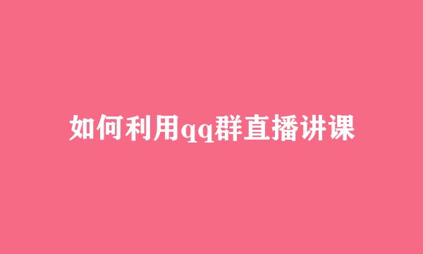 如何利用qq群直播讲课