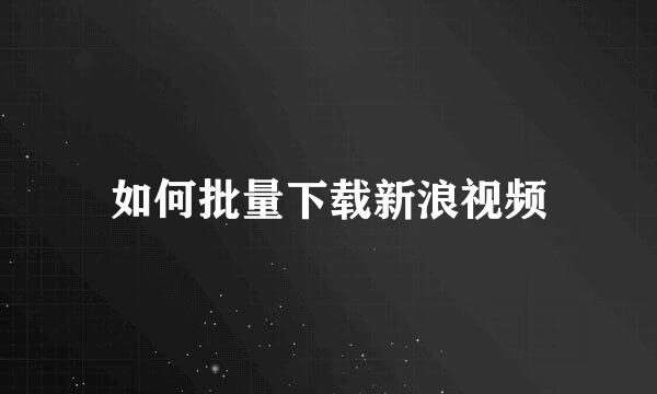 如何批量下载新浪视频
