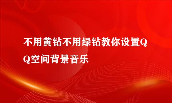 不用黄钻不用绿钻教你设置QQ空间背景音乐