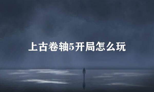 上古卷轴5开局怎么玩