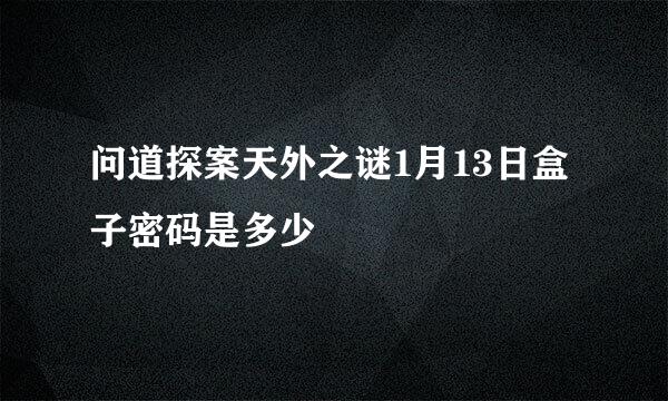 问道探案天外之谜1月13日盒子密码是多少