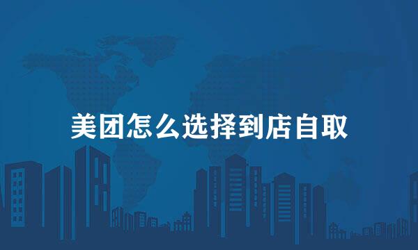 美团怎么选择到店自取