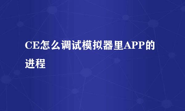 CE怎么调试模拟器里APP的进程