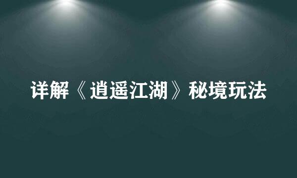 详解《逍遥江湖》秘境玩法