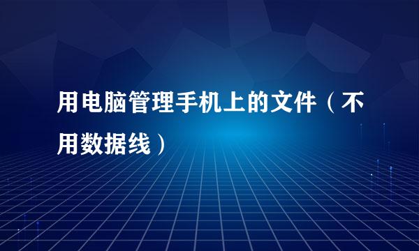 用电脑管理手机上的文件（不用数据线）