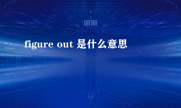 figure out 是什么意思