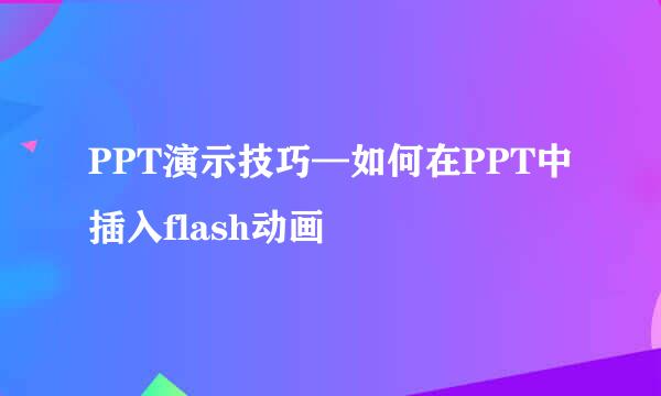 PPT演示技巧—如何在PPT中插入flash动画