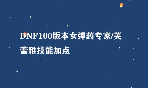 DNF100版本女弹药专家/芙蕾雅技能加点