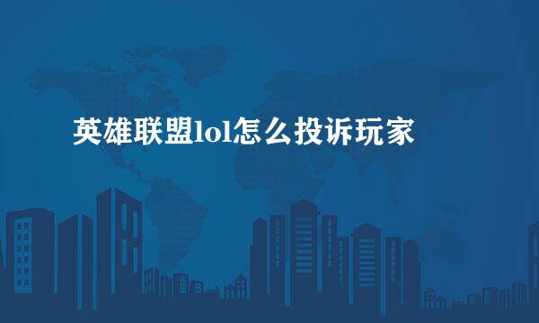 英雄联盟lol怎么投诉玩家