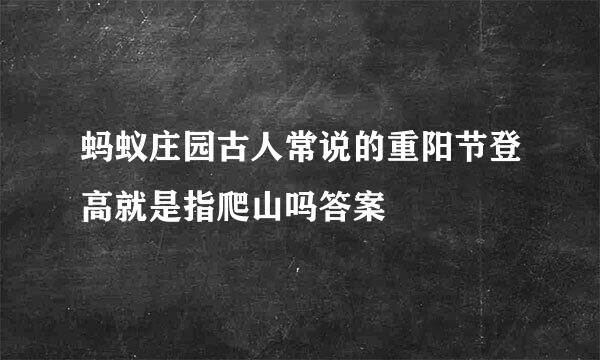 蚂蚁庄园古人常说的重阳节登高就是指爬山吗答案