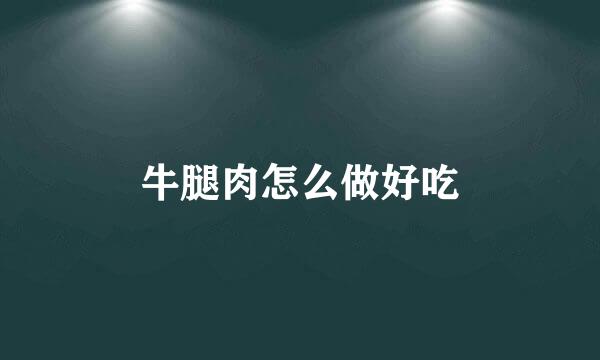 牛腿肉怎么做好吃