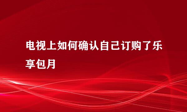 电视上如何确认自己订购了乐享包月