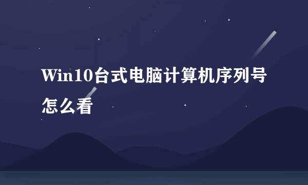 Win10台式电脑计算机序列号怎么看