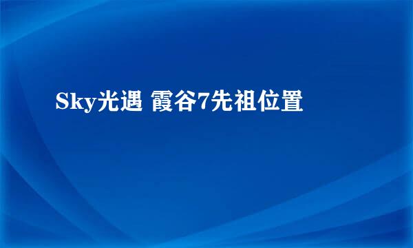 Sky光遇 霞谷7先祖位置