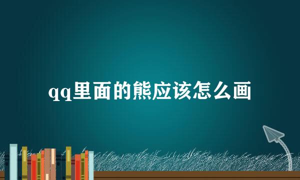 qq里面的熊应该怎么画