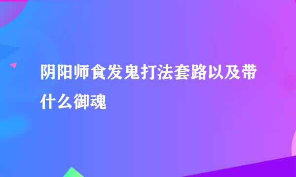 阴阳师食发鬼打法套路以及带什么御魂