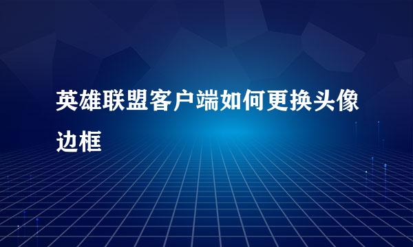 英雄联盟客户端如何更换头像边框