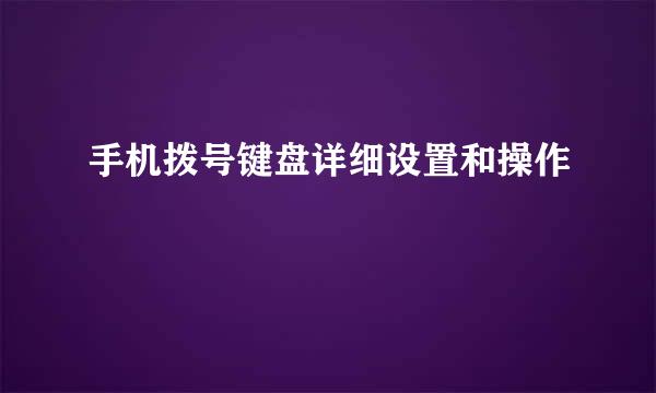 手机拨号键盘详细设置和操作