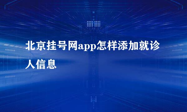 北京挂号网app怎样添加就诊人信息